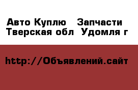 Авто Куплю - Запчасти. Тверская обл.,Удомля г.